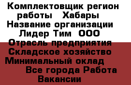 Комплектовщик(регион работы - Хабары) › Название организации ­ Лидер Тим, ООО › Отрасль предприятия ­ Складское хозяйство › Минимальный оклад ­ 36 000 - Все города Работа » Вакансии   